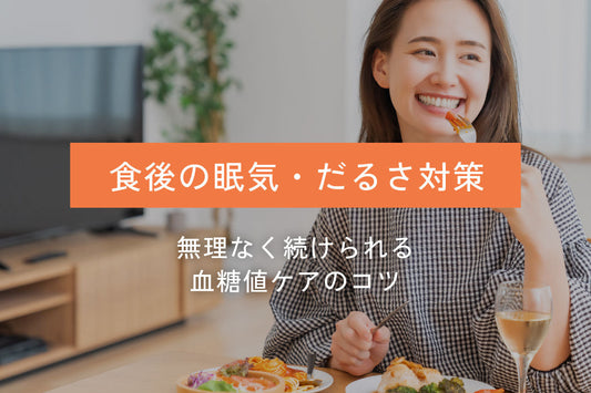 食後の眠気やだるさ、どうにかしたい！無理なく続けられる「食後の血糖値ケア」
